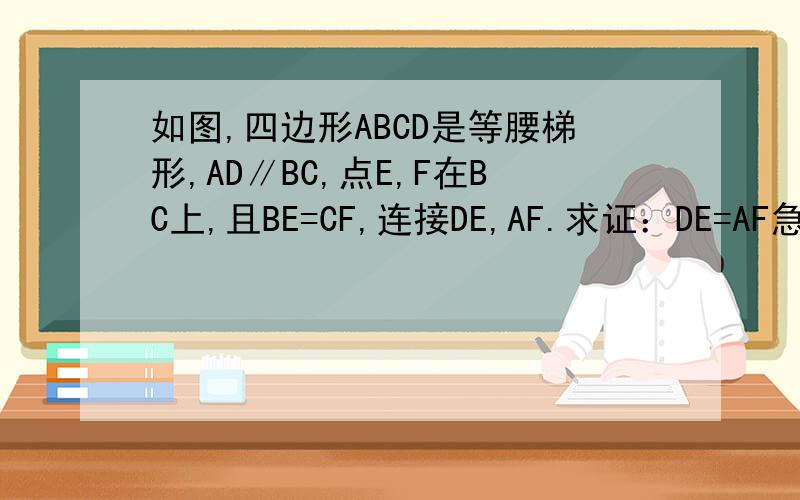 如图,四边形ABCD是等腰梯形,AD∥BC,点E,F在BC上,且BE=CF,连接DE,AF.求证：DE=AF急!快!在线等!