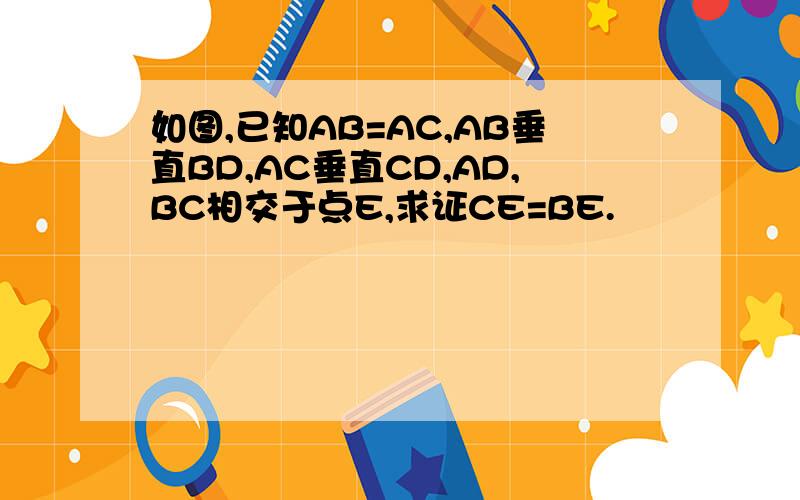 如图,已知AB=AC,AB垂直BD,AC垂直CD,AD,BC相交于点E,求证CE=BE.