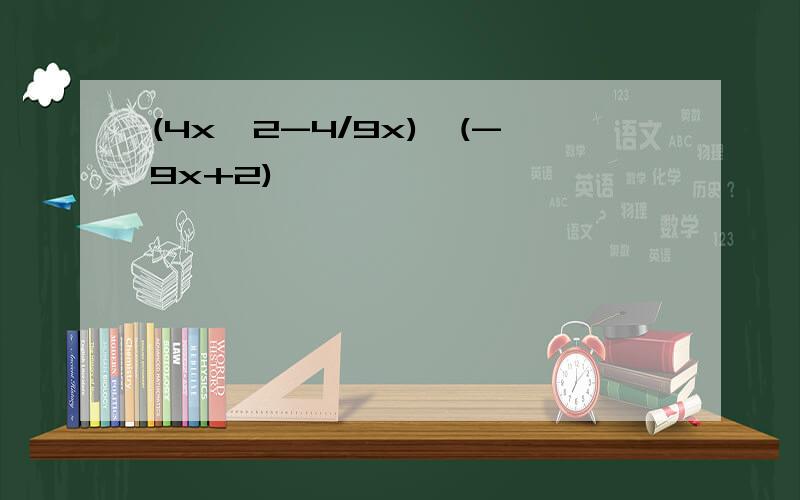 (4x^2-4/9x)*(-9x+2)