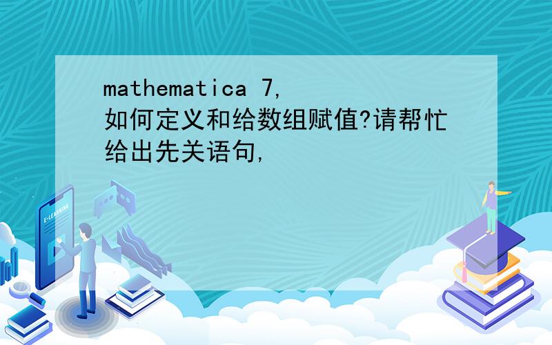 mathematica 7,如何定义和给数组赋值?请帮忙给出先关语句,