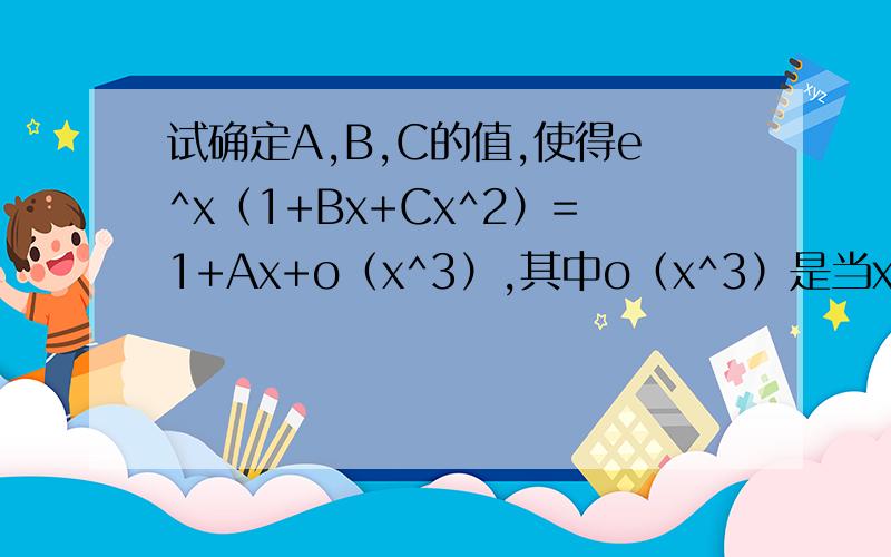 试确定A,B,C的值,使得e^x（1+Bx+Cx^2）=1+Ax+o（x^3）,其中o（x^3）是当x→0时比x^3高阶的无穷小．答案解析是用泰勒公式 把 e^x=1+x+1/4x^2+1/6x^3+o(x^3)代入为什么整理结果是1+（B+1）x+(1/2+B+C)x^2+(1/6+1/2B+C)