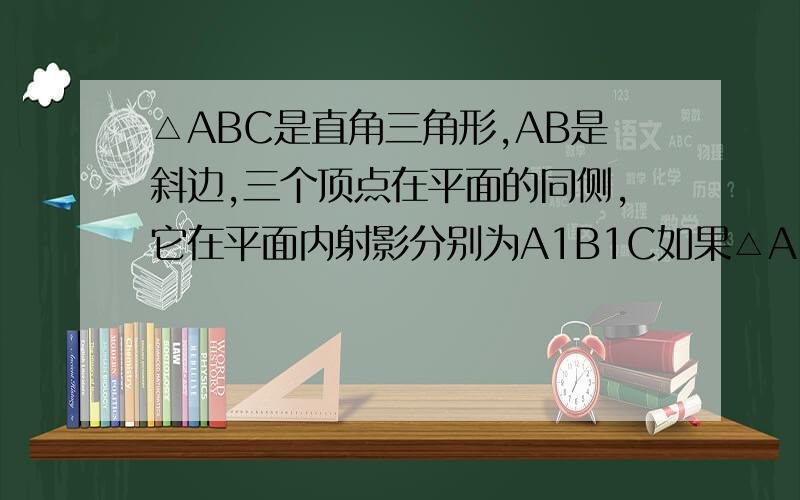 △ABC是直角三角形,AB是斜边,三个顶点在平面的同侧,它在平面内射影分别为A1B1C如果△A1B1C1为正三角形,且AA1=3,BB1=4,CC1=5,则△A1B1C1的面积