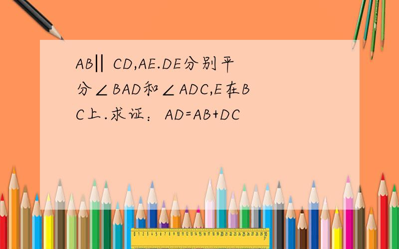 AB‖CD,AE.DE分别平分∠BAD和∠ADC,E在BC上.求证：AD=AB+DC