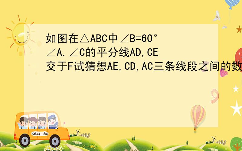 如图在△ABC中∠B=60°∠A.∠C的平分线AD,CE交于F试猜想AE,CD,AC三条线段之间的数量关系,并加以证明