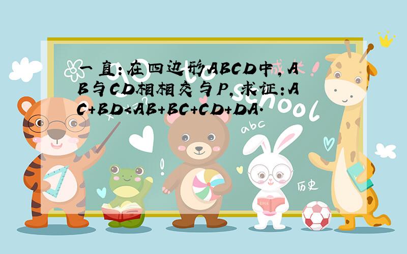一直:在四边形ABCD中,AB与CD相相交与P,求证:AC+BD＜AB+BC+CD+DA.