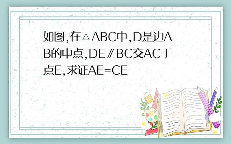 如图,在△ABC中,D是边AB的中点,DE∥BC交AC于点E,求证AE=CE