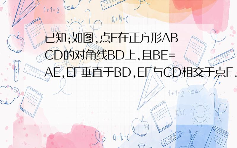 已知;如图,点E在正方形ABCD的对角线BD上,且BE=AE,EF垂直于BD,EF与CD相交于点F.求证;DE=EF=FC