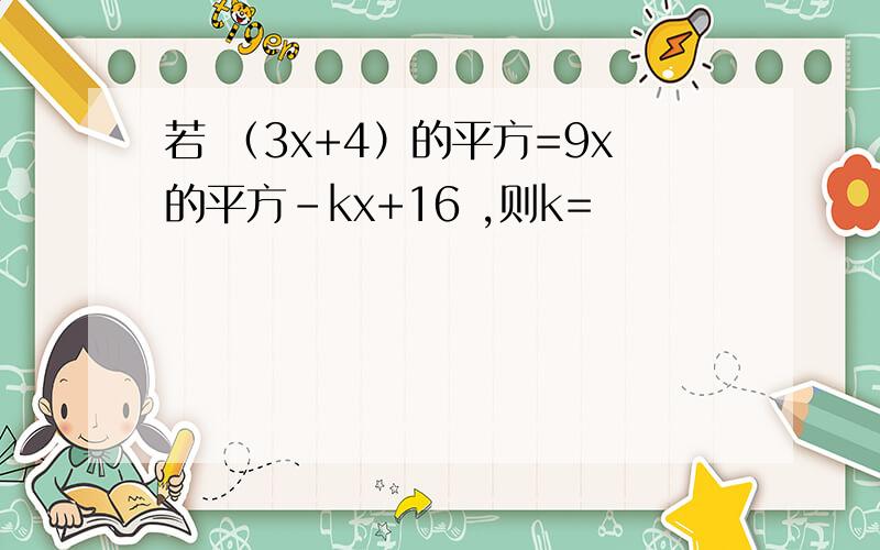 若 （3x+4）的平方=9x的平方-kx+16 ,则k=
