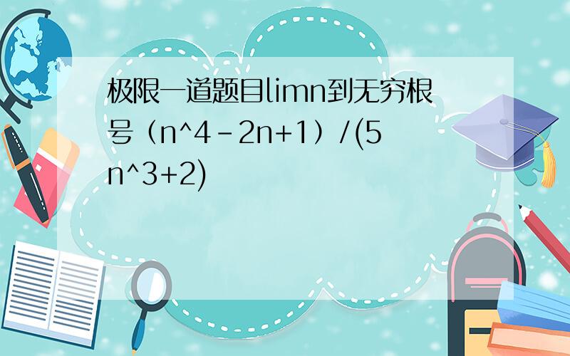 极限一道题目limn到无穷根号（n^4-2n+1）/(5n^3+2)