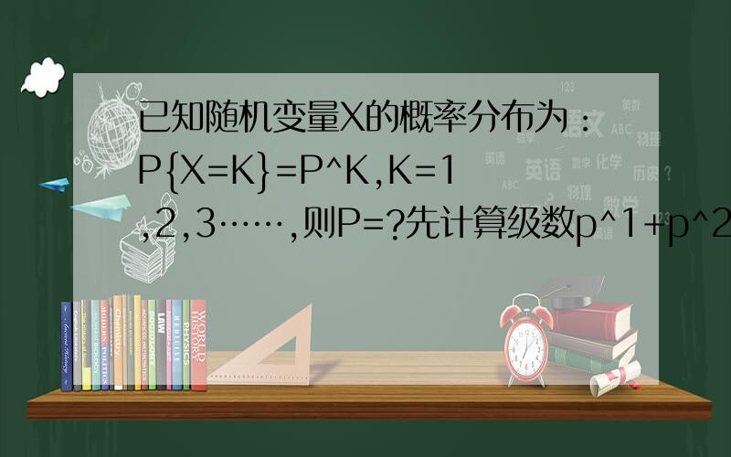 已知随机变量X的概率分布为：P{X=K}=P^K,K=1,2,3……,则P=?先计算级数p^1+p^2....+p^k... = p/(1-p)请问这一步是怎么来的？谢谢，我数学很差的，呵呵