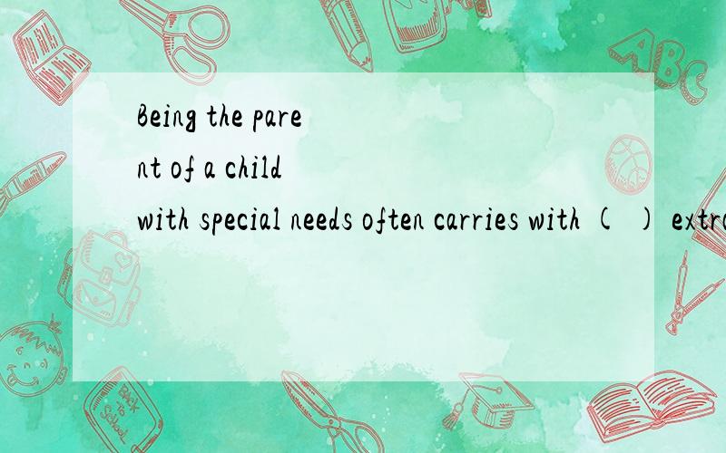 Being the parent of a child with special needs often carries with ( ) extra stress.A.it B.those C.that D.him