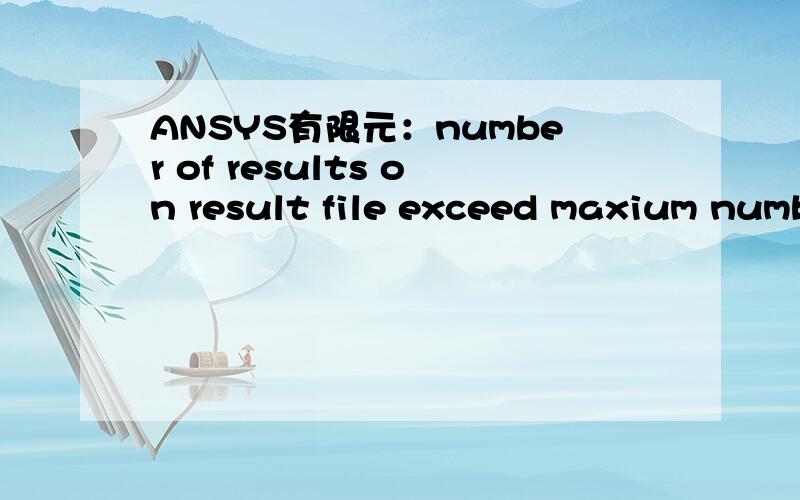 ANSYS有限元：number of results on result file exceed maxium number 1000.Maxium number may be increaced with /config command.