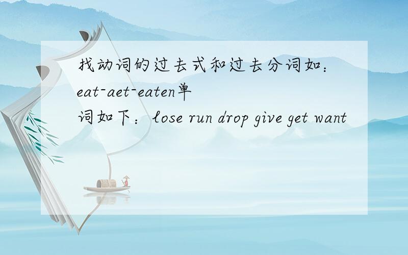 找动词的过去式和过去分词如：eat-aet-eaten单词如下：lose run drop give get want