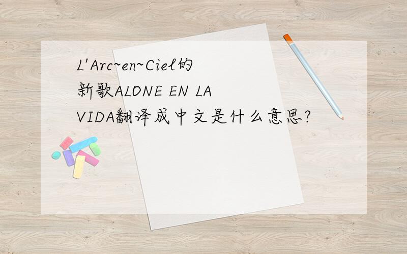 L'Arc~en~Ciel的新歌ALONE EN LA VIDA翻译成中文是什么意思?