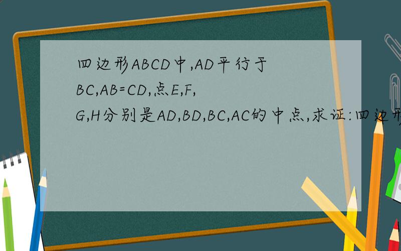 四边形ABCD中,AD平行于BC,AB=CD,点E,F,G,H分别是AD,BD,BC,AC的中点,求证:四边形EFGH是菱形