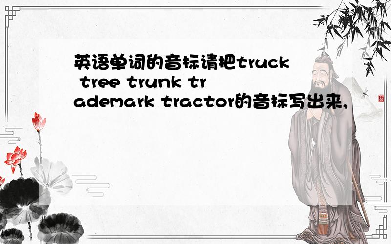 英语单词的音标请把truck tree trunk trademark tractor的音标写出来,