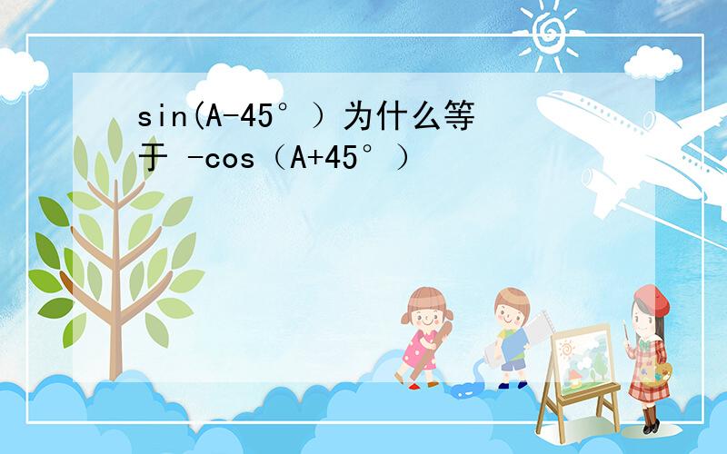 sin(A-45°）为什么等于 -cos（A+45°）