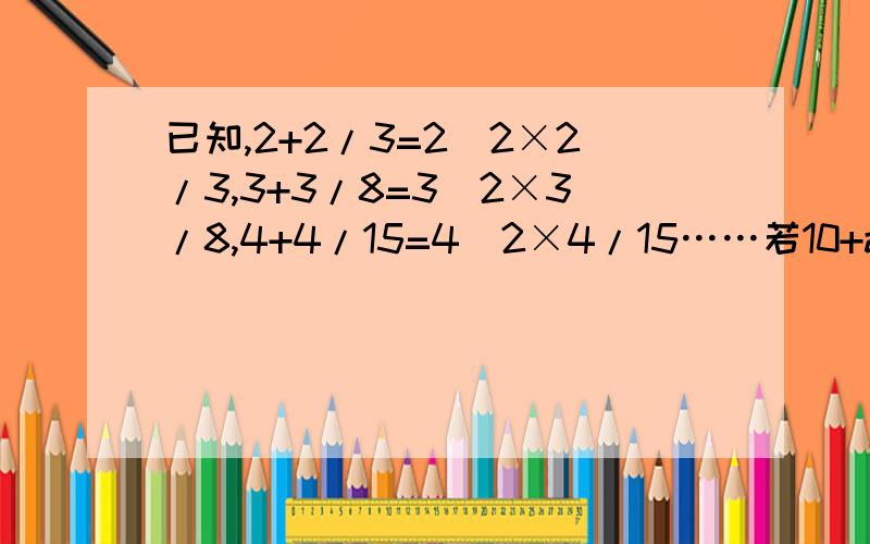 已知,2+2/3=2^2×2/3,3+3/8=3^2×3/8,4+4/15=4^2×4/15……若10+a/b=10^2×a/b（a、b为正整数)已知,2+2/3=2²×2/3,3+3/8=3²×3/8,4+4/15=4²×4/15……若10+a/b=10²×a/b（a、b为正整数）,求分式a²+2ab+b²/ab&#