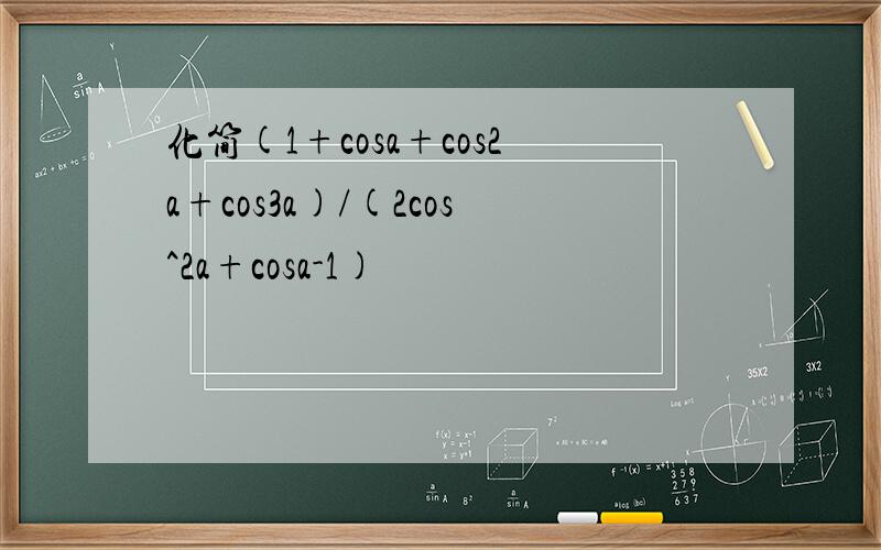 化简(1+cosa+cos2a+cos3a)/(2cos^2a+cosa-1)