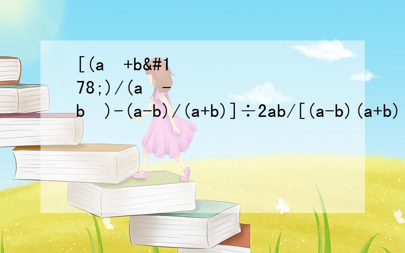 [(a²+b²)/(a²-b²)-(a-b)/(a+b)]÷2ab/[(a-b)(a+b)³]