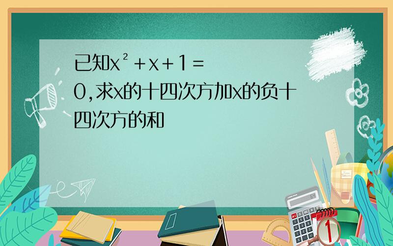 已知x²＋x＋1＝0,求x的十四次方加x的负十四次方的和