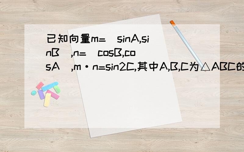 已知向量m=(sinA,sinB),n=(cosB,cosA),m·n=sin2C,其中A,B,C为△ABC的内角①求角C的大小