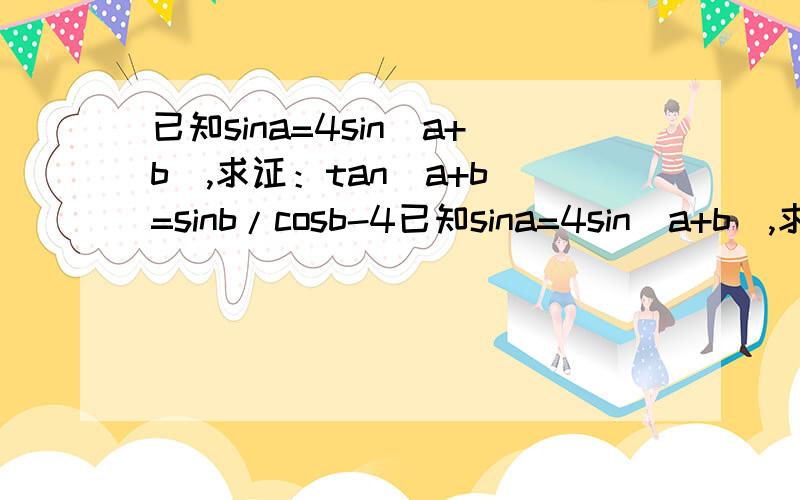 已知sina=4sin(a+b),求证：tan(a+b)=sinb/cosb-4已知sina=4sin(a+b),求证：tan(a+b)=sinb/（cosb-4）