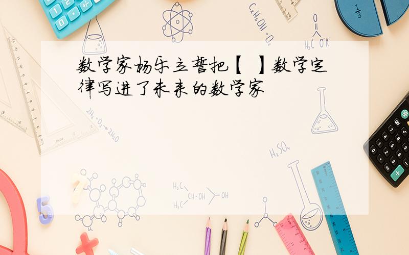 数学家杨乐立誓把【 】数学定律写进了未来的数学家