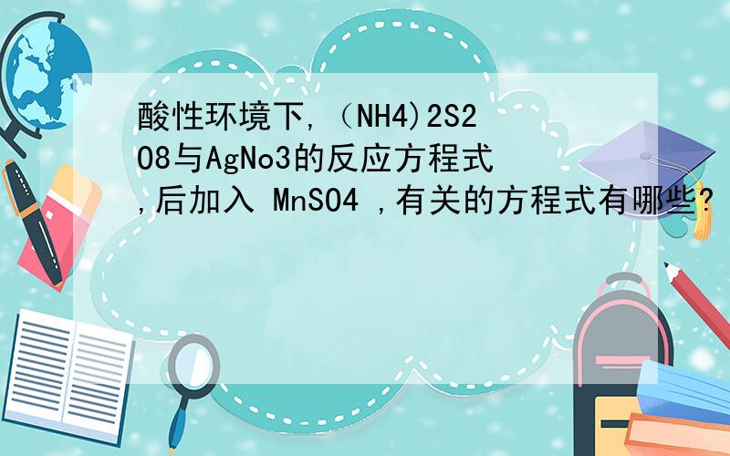 酸性环境下,（NH4)2S2O8与AgNo3的反应方程式,后加入 MnSO4 ,有关的方程式有哪些?