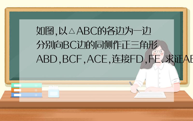 如图,以△ABC的各边为一边分别向BC边的同侧作正三角形ABD,BCF,ACE,连接FD,FE.求证AEFD是平行四边形