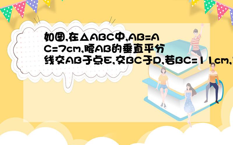 如图,在△ABC中,AB=AC=7cm,腰AB的垂直平分线交AB于点E,交BC于D,若BC=11cm,求△ADC的周长.