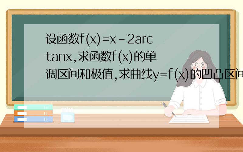 设函数f(x)=x-2arctanx,求函数f(x)的单调区间和极值,求曲线y=f(x)的凹凸区间和拐点