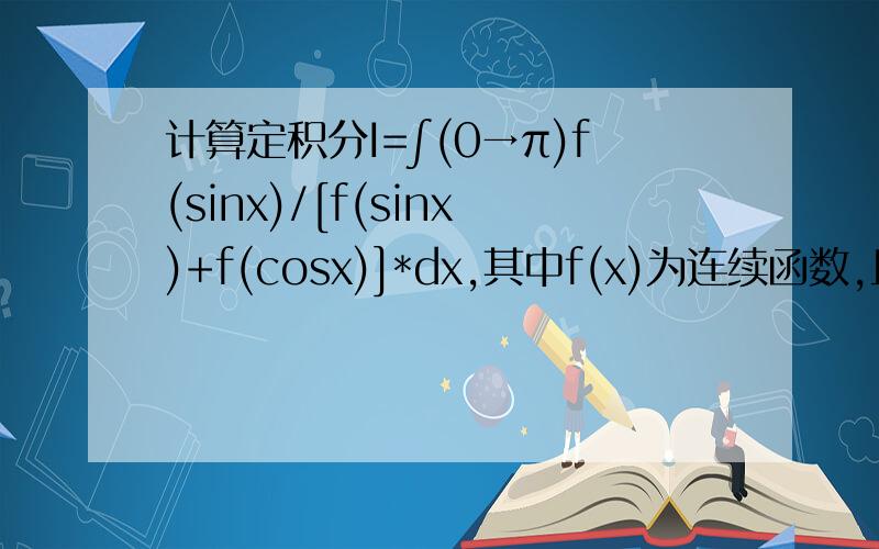 计算定积分I=∫(0→π)f(sinx)/[f(sinx)+f(cosx)]*dx,其中f(x)为连续函数,且f(sinx)+f(cosx)不等于0修改一下，上下限是：（0→π/2）