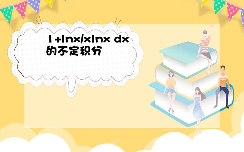 1+lnx/xlnx dx 的不定积分