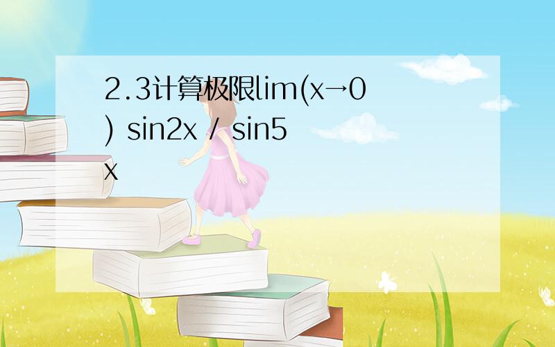 2.3计算极限lim(x→0) sin2x / sin5x