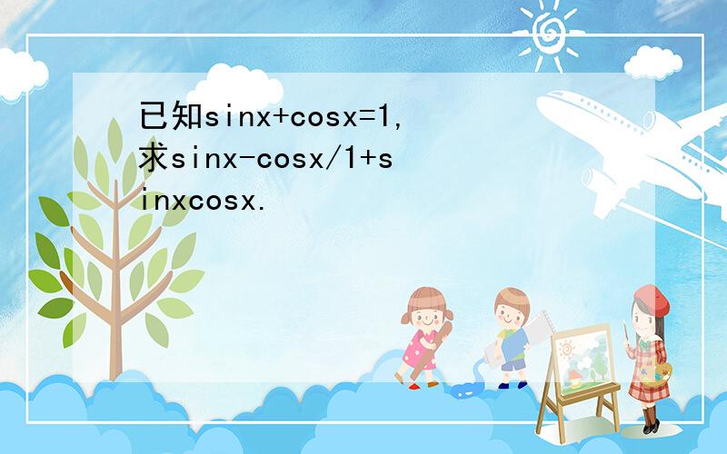 已知sinx+cosx=1,求sinx-cosx/1+sinxcosx.