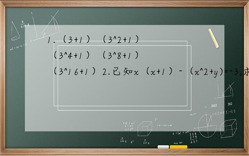 1.（3+1）（3^2+1）（3^4+1）（3^8+1）（3^16+1）2.已知x（x+1）-（x^2+y)=-3,求[(x^2+y^2)/2]-xy的值3.（x+y+z)(x-y-z)=?特别是第三题以及此类题如何运用公式.