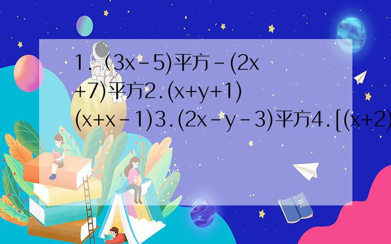 1.（3x-5)平方-(2x+7)平方2.(x+y+1)(x+x-1)3.(2x-y-3)平方4.[(x+2)(x-2)]平方运用乘法公式计算