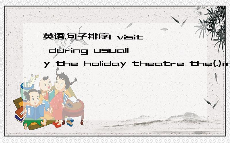 英语.句子排序I visit during usually the holiday theatre the(.)made he with paper a bamboo and kite(.)a string he to tied the kite long(.)