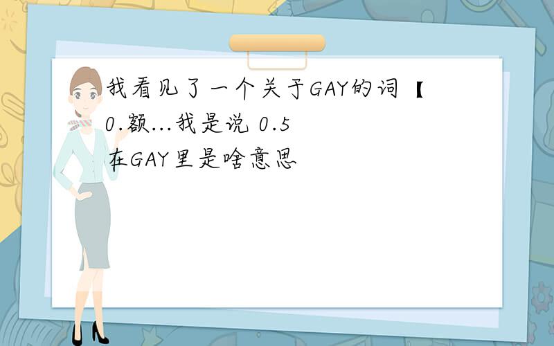 我看见了一个关于GAY的词【0.额...我是说 0.5 在GAY里是啥意思