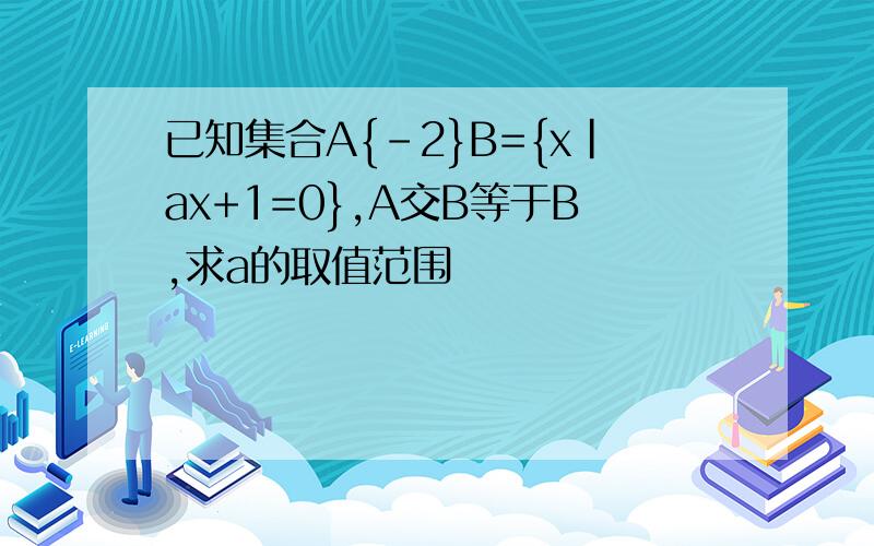 已知集合A{-2}B={x|ax+1=0},A交B等于B,求a的取值范围