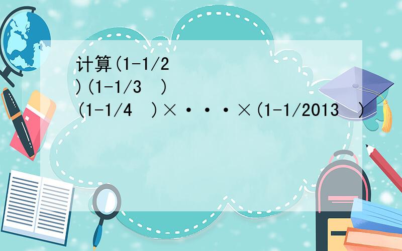 计算(1-1/2²)(1-1/3²)(1-1/4²)×···×(1-1/2013²)