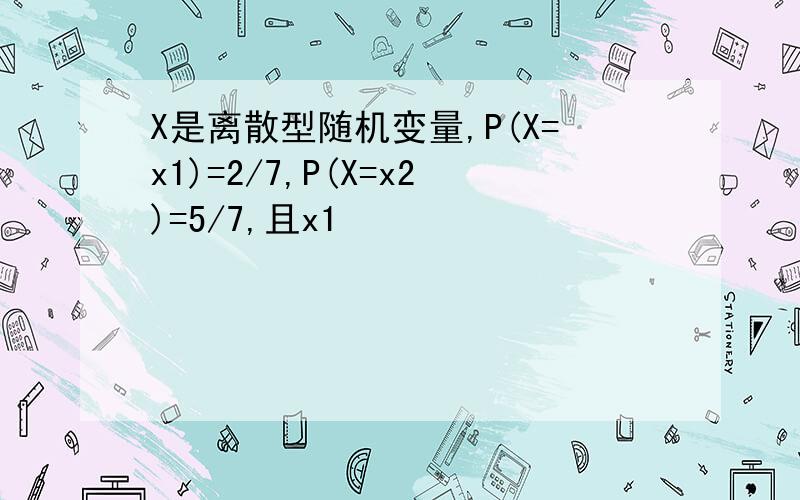 X是离散型随机变量,P(X=x1)=2/7,P(X=x2)=5/7,且x1