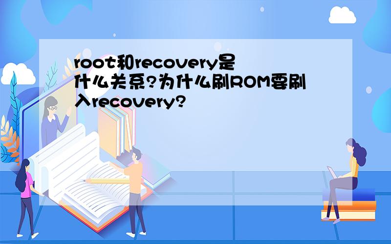 root和recovery是什么关系?为什么刷ROM要刷入recovery?