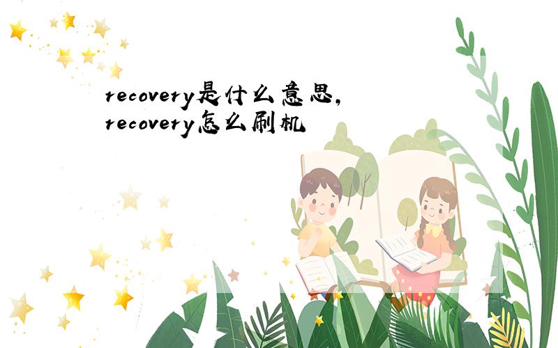 recovery是什么意思,recovery怎么刷机