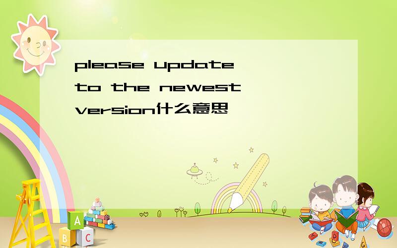 please update to the newest version什么意思