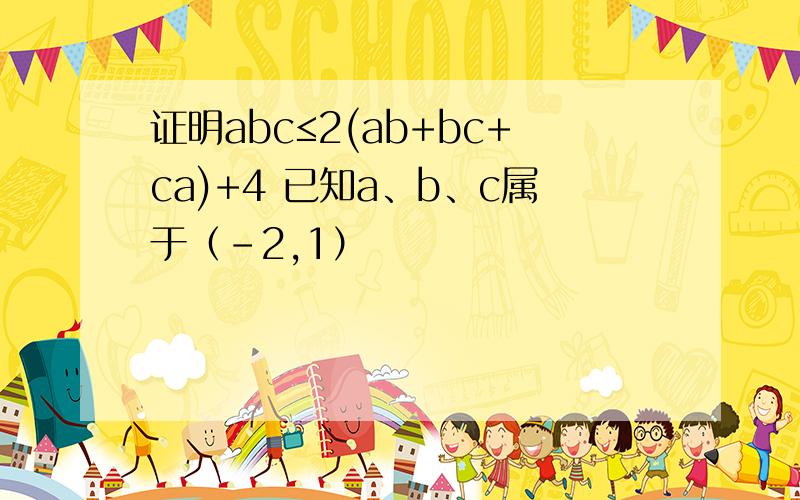 证明abc≤2(ab+bc+ca)+4 已知a、b、c属于（-2,1）