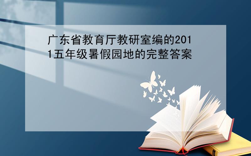 广东省教育厅教研室编的2011五年级暑假园地的完整答案