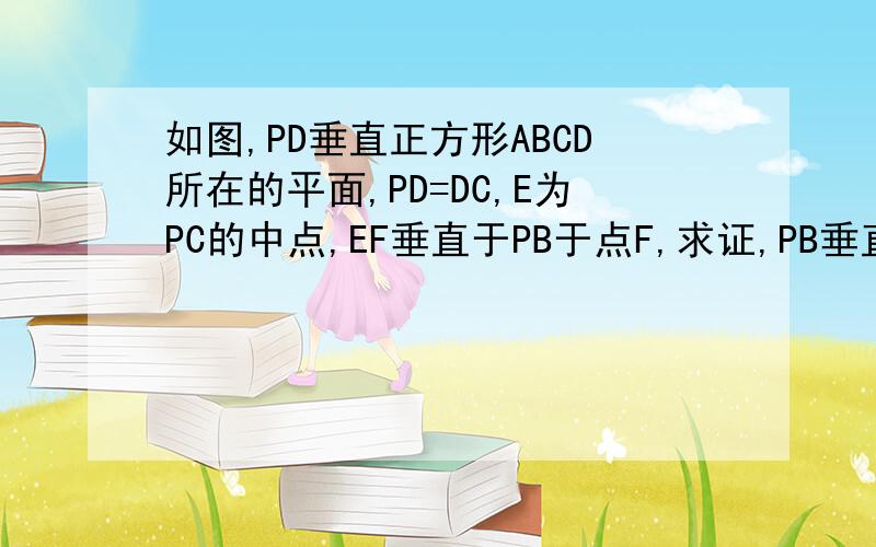 如图,PD垂直正方形ABCD所在的平面,PD=DC,E为PC的中点,EF垂直于PB于点F,求证,PB垂直于平面EFD
