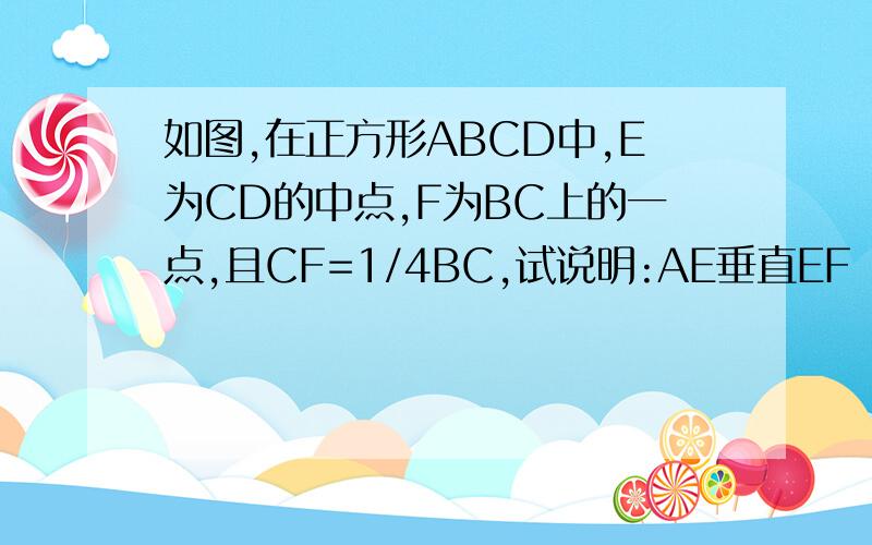 如图,在正方形ABCD中,E为CD的中点,F为BC上的一点,且CF=1/4BC,试说明:AE垂直EF